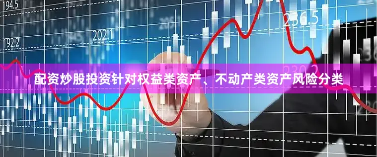 配资炒股投资　　针对权益类资产、不动产类资产风险分类