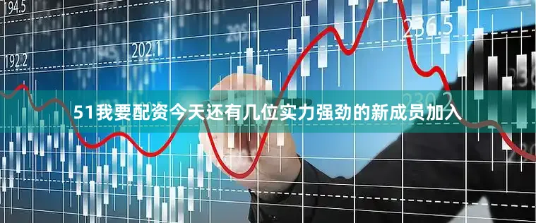 51我要配资今天还有几位实力强劲的新成员加入