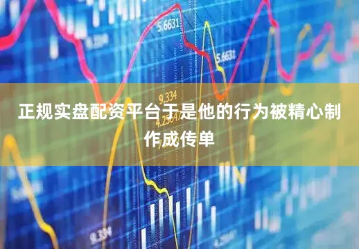 正规实盘配资平台于是他的行为被精心制作成传单