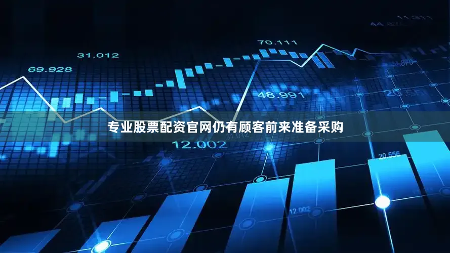 专业股票配资官网仍有顾客前来准备采购