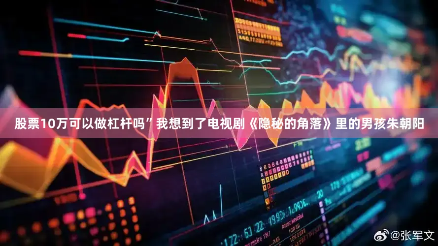 股票10万可以做杠杆吗”我想到了电视剧《隐秘的角落》里的男孩朱朝阳