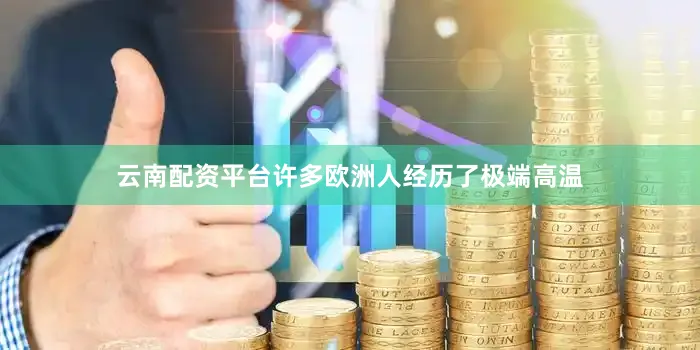 云南配资平台许多欧洲人经历了极端高温