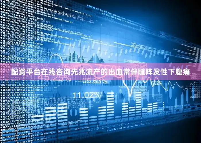 配资平台在线咨询先兆流产的出血常伴随阵发性下腹痛