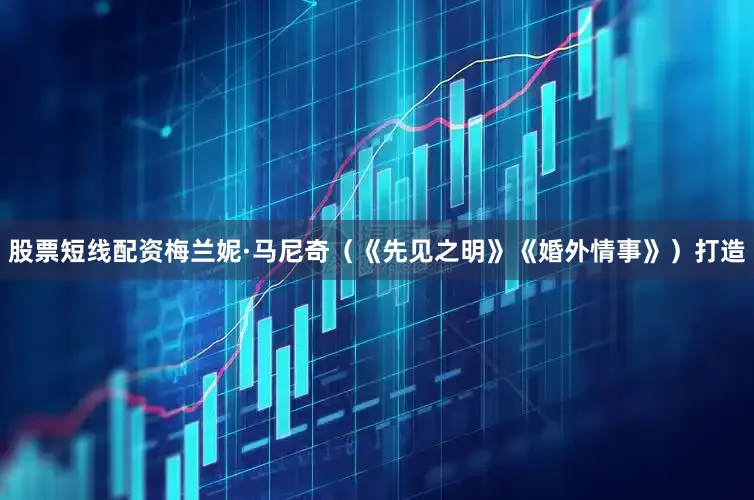 股票短线配资梅兰妮·马尼奇（《先见之明》《婚外情事》）打造