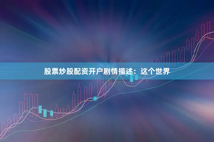 股票炒股配资开户剧情描述：　　这个世界
