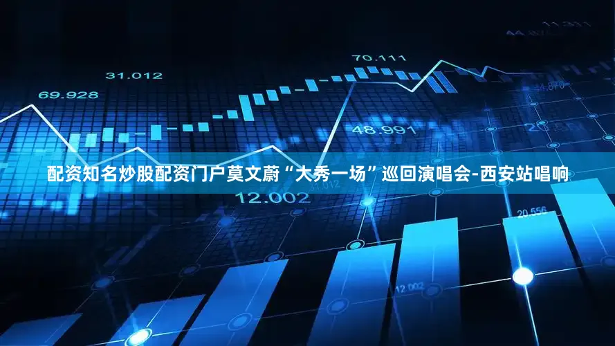 配资知名炒股配资门户莫文蔚“大秀一场”巡回演唱会-西安站唱响