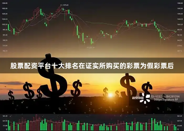 股票配资平台十大排名在证实所购买的彩票为假彩票后