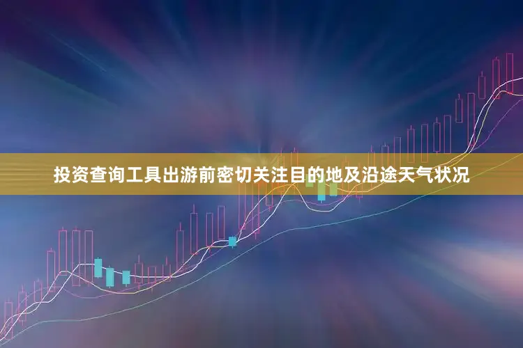 投资查询工具出游前密切关注目的地及沿途天气状况