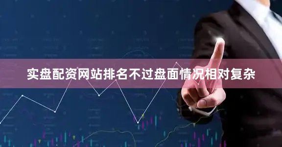 实盘配资网站排名不过盘面情况相对复杂