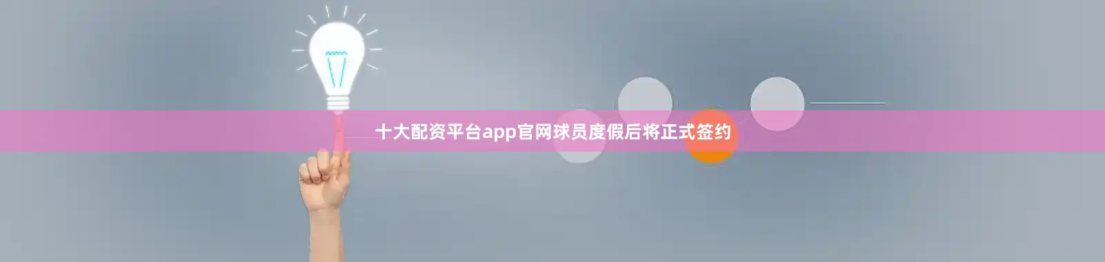 十大配资平台app官网球员度假后将正式签约