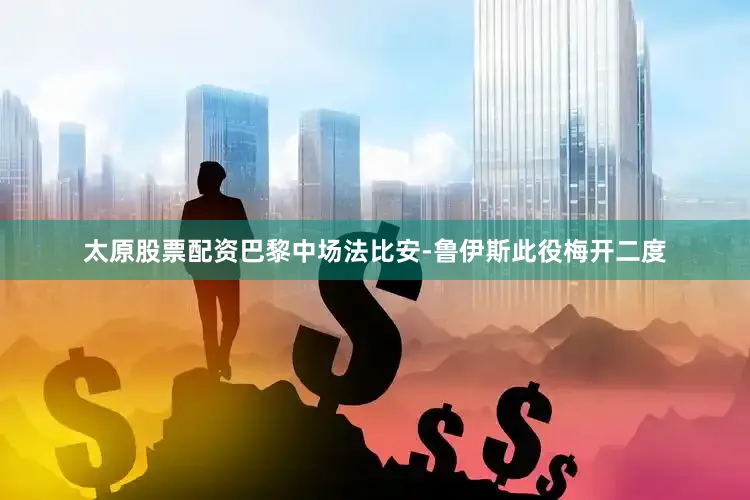 太原股票配资巴黎中场法比安-鲁伊斯此役梅开二度