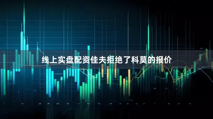 线上实盘配资佳夫拒绝了科莫的报价