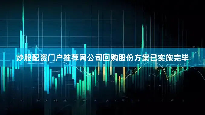 炒股配资门户推荐网公司回购股份方案已实施完毕
