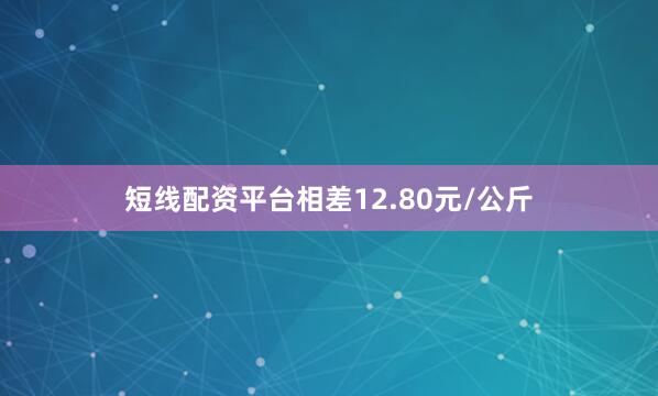 短线配资平台相差12.80元/公斤