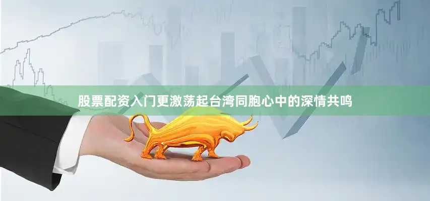 股票配资入门更激荡起台湾同胞心中的深情共鸣