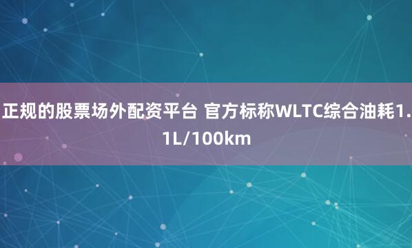 正规的股票场外配资平台 官方标称WLTC综合油耗1.1L/100km