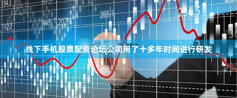 线下手机股票配资论坛公司用了十多年时间进行研发