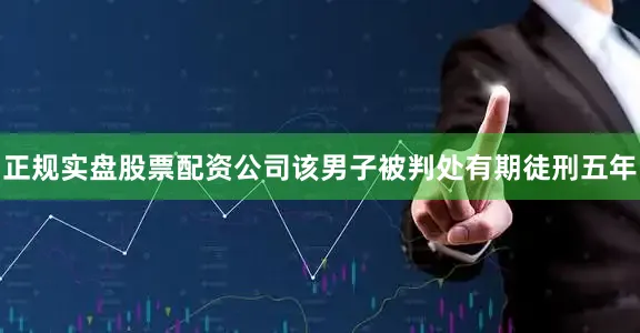 正规实盘股票配资公司该男子被判处有期徒刑五年