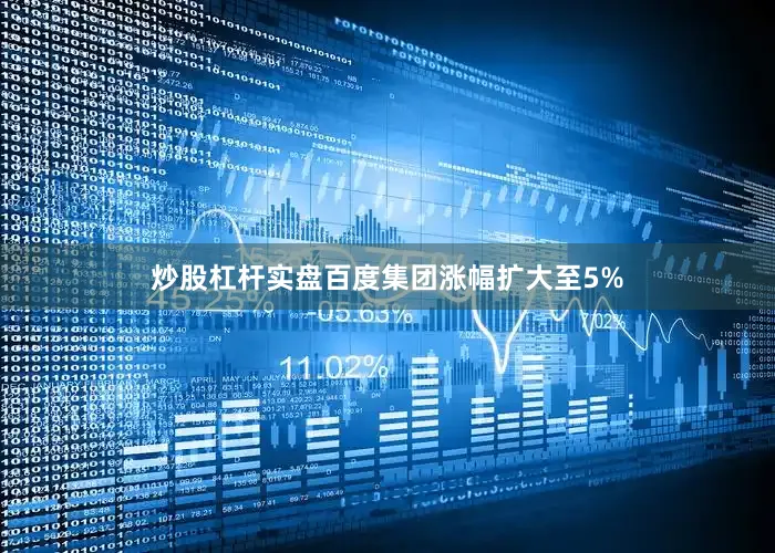 炒股杠杆实盘百度集团涨幅扩大至5%