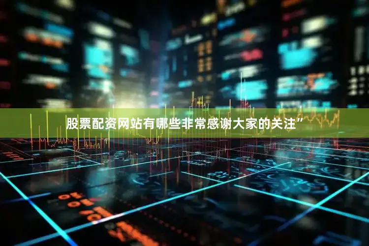 股票配资网站有哪些非常感谢大家的关注”
