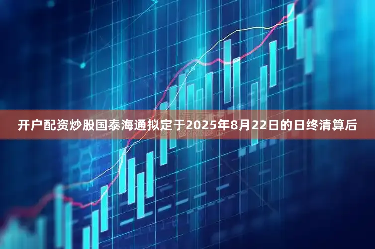 开户配资炒股国泰海通拟定于2025年8月22日的日终清算后