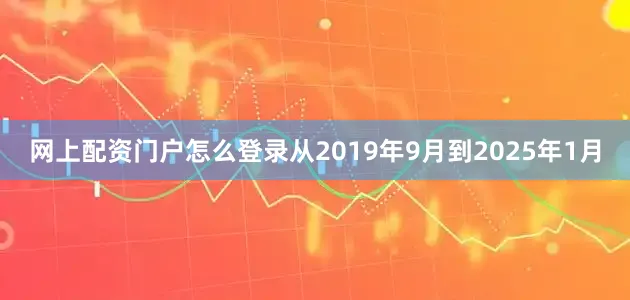 网上配资门户怎么登录从2019年9月到2025年1月