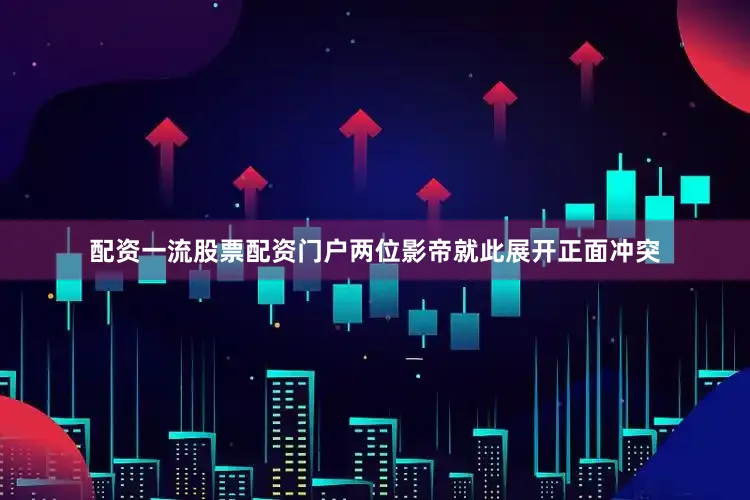 配资一流股票配资门户两位影帝就此展开正面冲突