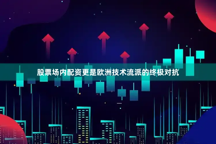 股票场内配资更是欧洲技术流派的终极对抗