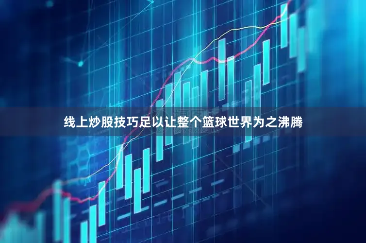 线上炒股技巧足以让整个篮球世界为之沸腾