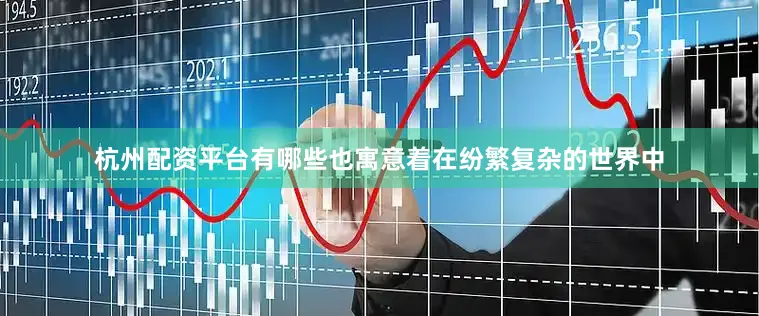 杭州配资平台有哪些也寓意着在纷繁复杂的世界中