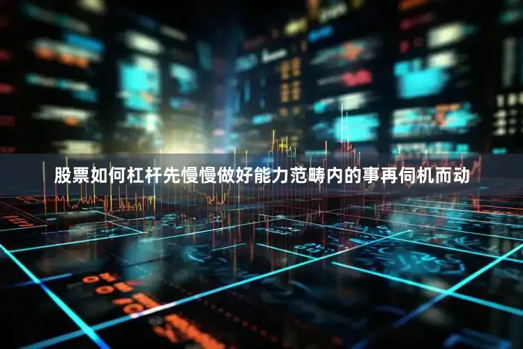股票如何杠杆先慢慢做好能力范畴内的事再伺机而动