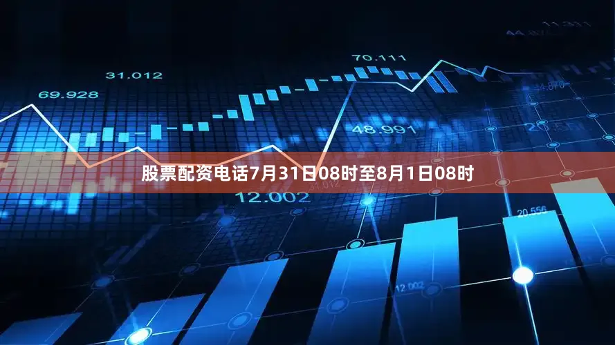 股票配资电话7月31日08时至8月1日08时