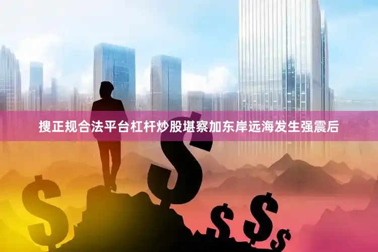 搜正规合法平台杠杆炒股堪察加东岸远海发生强震后