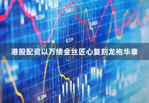 港股配资以万缕金丝匠心复刻龙袍华章