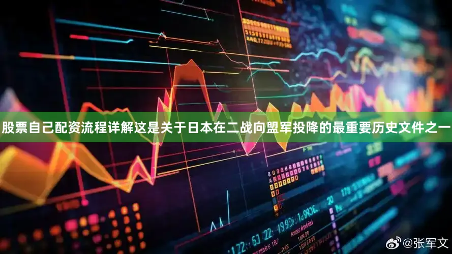 股票自己配资流程详解这是关于日本在二战向盟军投降的最重要历史文件之一
