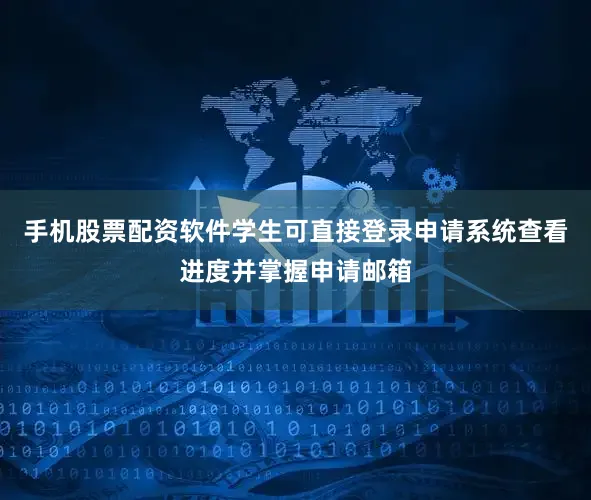 手机股票配资软件学生可直接登录申请系统查看进度并掌握申请邮箱
