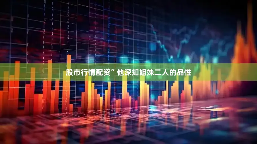 股市行情配资”他深知姐妹二人的品性