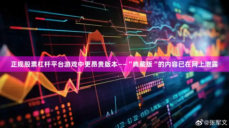 正规股票杠杆平台游戏中更昂贵版本——“典藏版“的内容已在网上泄露