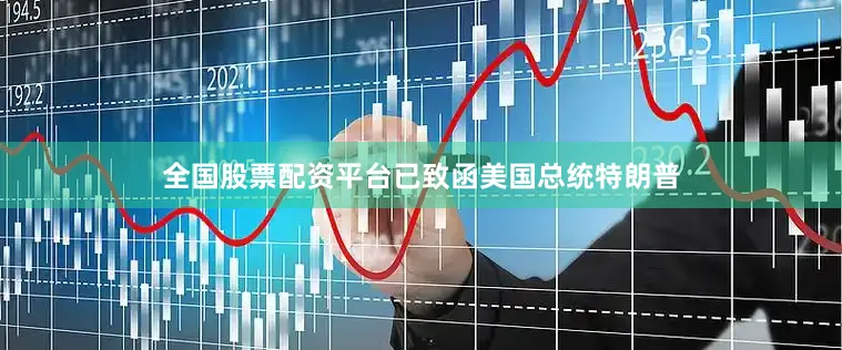 全国股票配资平台已致函美国总统特朗普