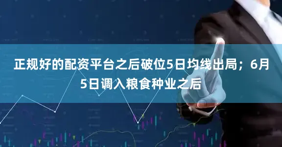 正规好的配资平台之后破位5日均线出局；6月5日调入粮食种业之后