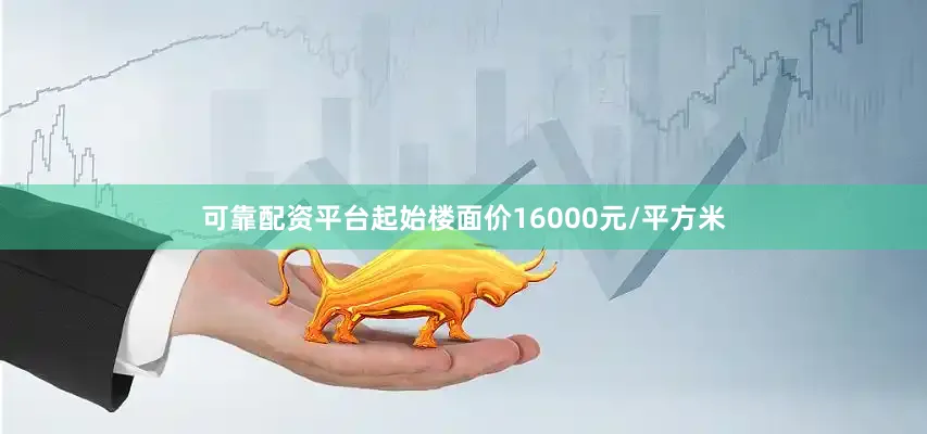 可靠配资平台起始楼面价16000元/平方米