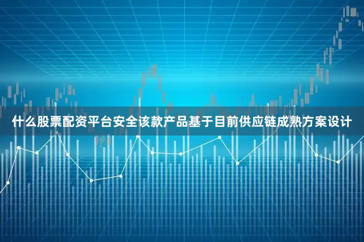 什么股票配资平台安全该款产品基于目前供应链成熟方案设计