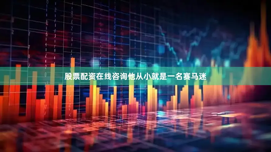 股票配资在线咨询他从小就是一名赛马迷