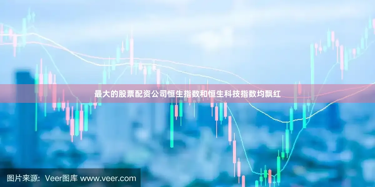 最大的股票配资公司恒生指数和恒生科技指数均飘红