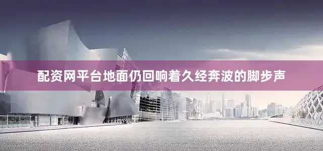 配资网平台地面仍回响着久经奔波的脚步声