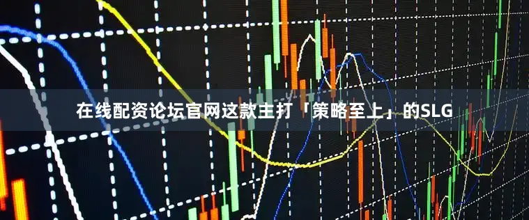 在线配资论坛官网这款主打「策略至上」的SLG