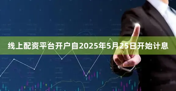线上配资平台开户自2025年5月25日开始计息