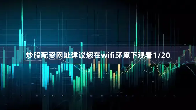 炒股配资网址建议您在wifi环境下观看1/20
