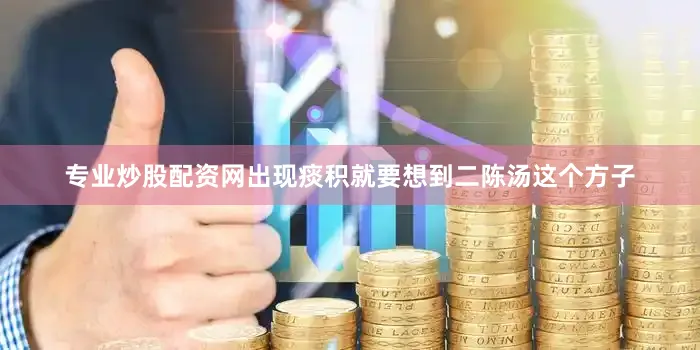 专业炒股配资网出现痰积就要想到二陈汤这个方子