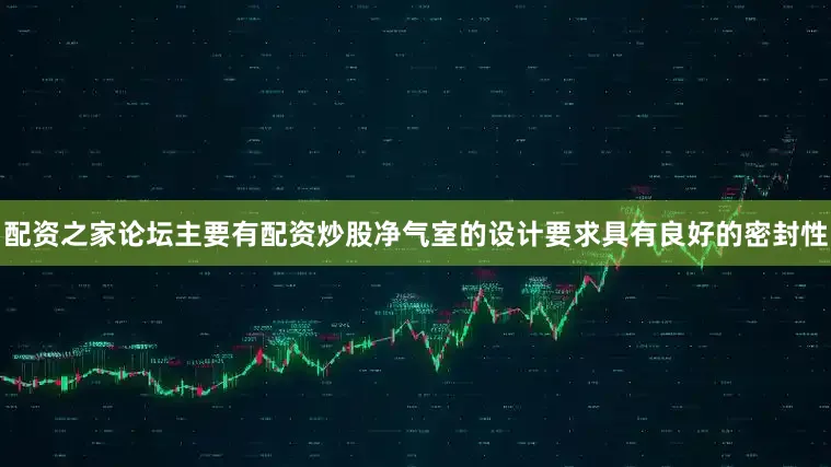 配资之家论坛主要有配资炒股净气室的设计要求具有良好的密封性